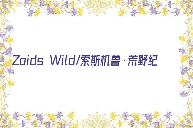 Zoids Wild/索斯机兽·荒野纪剧照